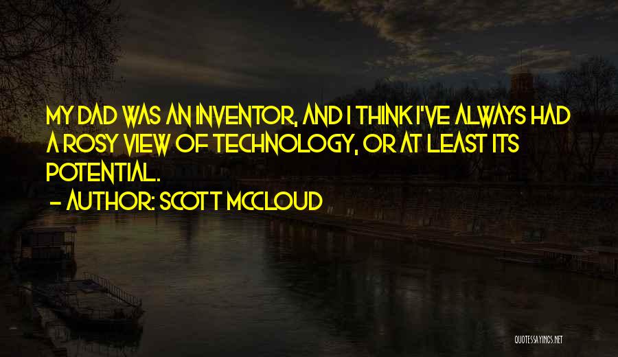 Scott McCloud Quotes: My Dad Was An Inventor, And I Think I've Always Had A Rosy View Of Technology, Or At Least Its