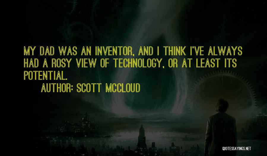 Scott McCloud Quotes: My Dad Was An Inventor, And I Think I've Always Had A Rosy View Of Technology, Or At Least Its