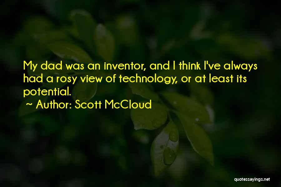 Scott McCloud Quotes: My Dad Was An Inventor, And I Think I've Always Had A Rosy View Of Technology, Or At Least Its