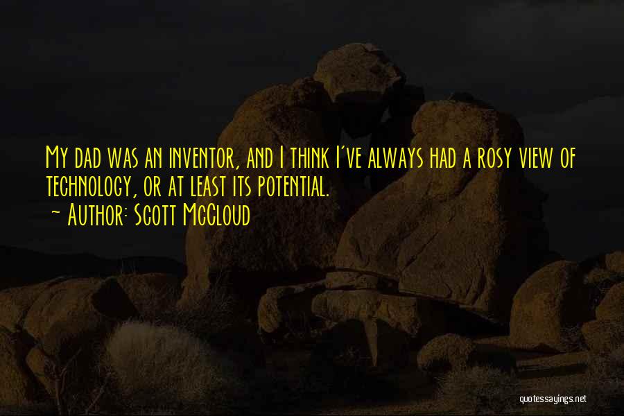 Scott McCloud Quotes: My Dad Was An Inventor, And I Think I've Always Had A Rosy View Of Technology, Or At Least Its