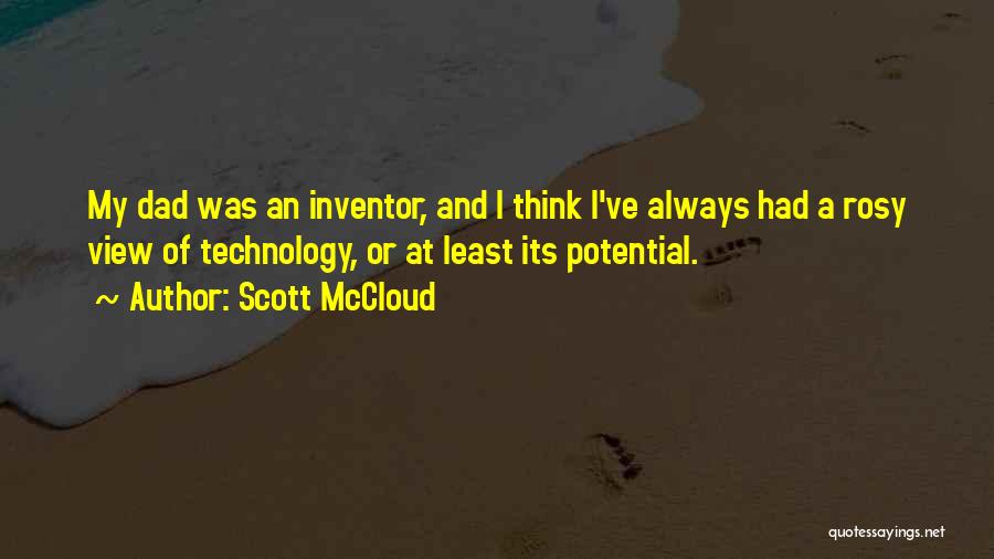 Scott McCloud Quotes: My Dad Was An Inventor, And I Think I've Always Had A Rosy View Of Technology, Or At Least Its