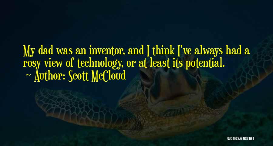 Scott McCloud Quotes: My Dad Was An Inventor, And I Think I've Always Had A Rosy View Of Technology, Or At Least Its