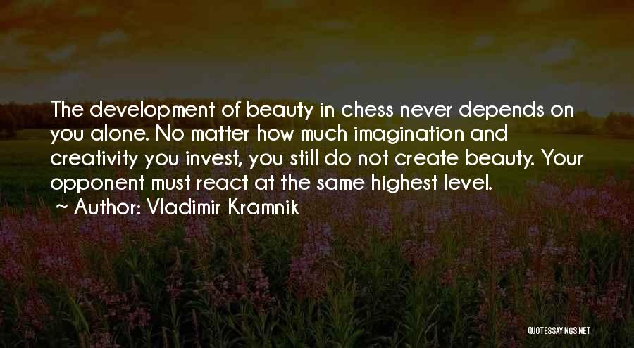 Vladimir Kramnik Quotes: The Development Of Beauty In Chess Never Depends On You Alone. No Matter How Much Imagination And Creativity You Invest,