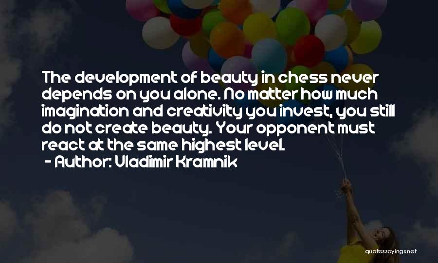 Vladimir Kramnik Quotes: The Development Of Beauty In Chess Never Depends On You Alone. No Matter How Much Imagination And Creativity You Invest,