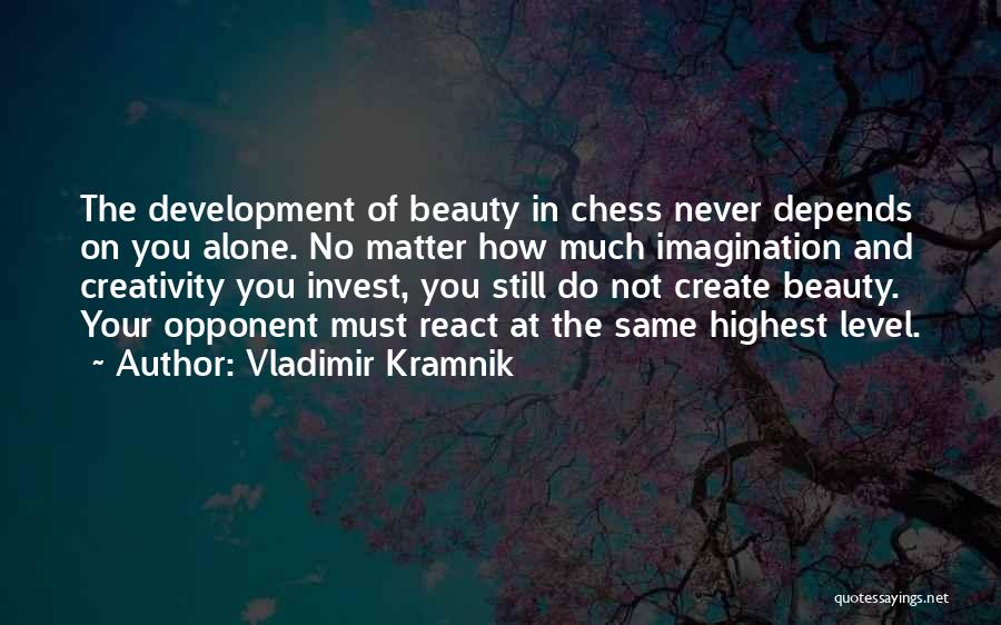 Vladimir Kramnik Quotes: The Development Of Beauty In Chess Never Depends On You Alone. No Matter How Much Imagination And Creativity You Invest,