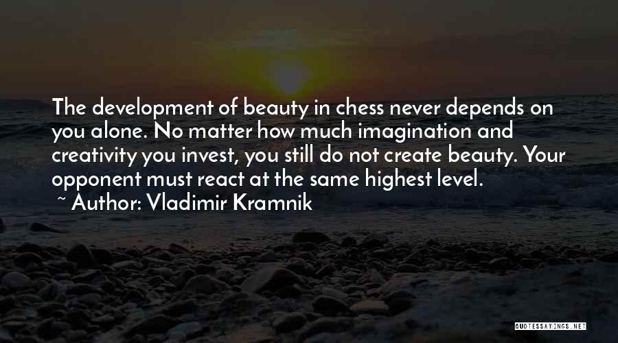 Vladimir Kramnik Quotes: The Development Of Beauty In Chess Never Depends On You Alone. No Matter How Much Imagination And Creativity You Invest,
