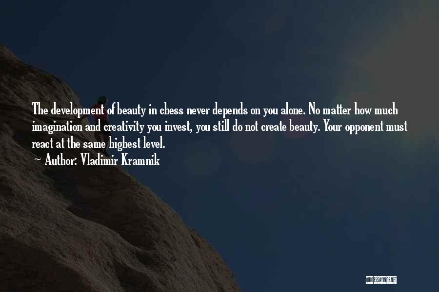 Vladimir Kramnik Quotes: The Development Of Beauty In Chess Never Depends On You Alone. No Matter How Much Imagination And Creativity You Invest,