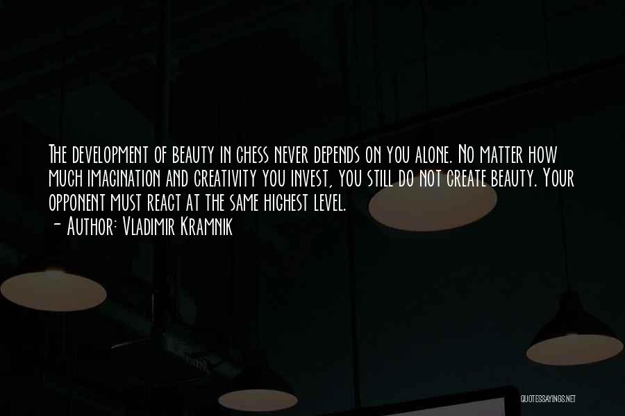 Vladimir Kramnik Quotes: The Development Of Beauty In Chess Never Depends On You Alone. No Matter How Much Imagination And Creativity You Invest,