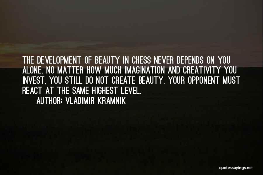 Vladimir Kramnik Quotes: The Development Of Beauty In Chess Never Depends On You Alone. No Matter How Much Imagination And Creativity You Invest,