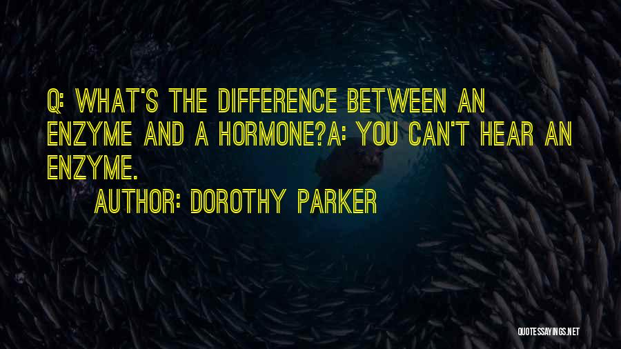 Dorothy Parker Quotes: Q: What's The Difference Between An Enzyme And A Hormone?a: You Can't Hear An Enzyme.