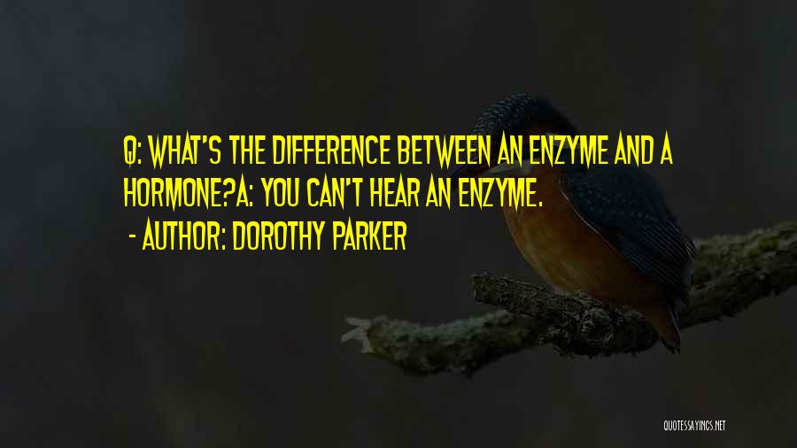 Dorothy Parker Quotes: Q: What's The Difference Between An Enzyme And A Hormone?a: You Can't Hear An Enzyme.