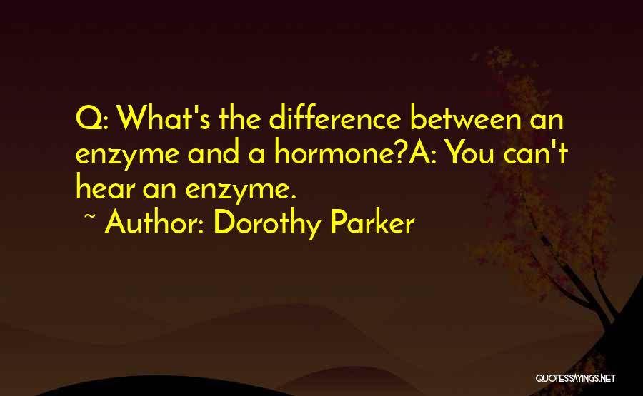 Dorothy Parker Quotes: Q: What's The Difference Between An Enzyme And A Hormone?a: You Can't Hear An Enzyme.