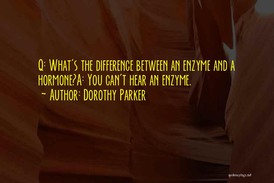 Dorothy Parker Quotes: Q: What's The Difference Between An Enzyme And A Hormone?a: You Can't Hear An Enzyme.