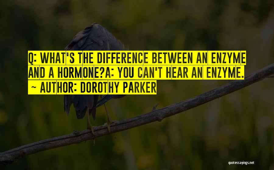 Dorothy Parker Quotes: Q: What's The Difference Between An Enzyme And A Hormone?a: You Can't Hear An Enzyme.