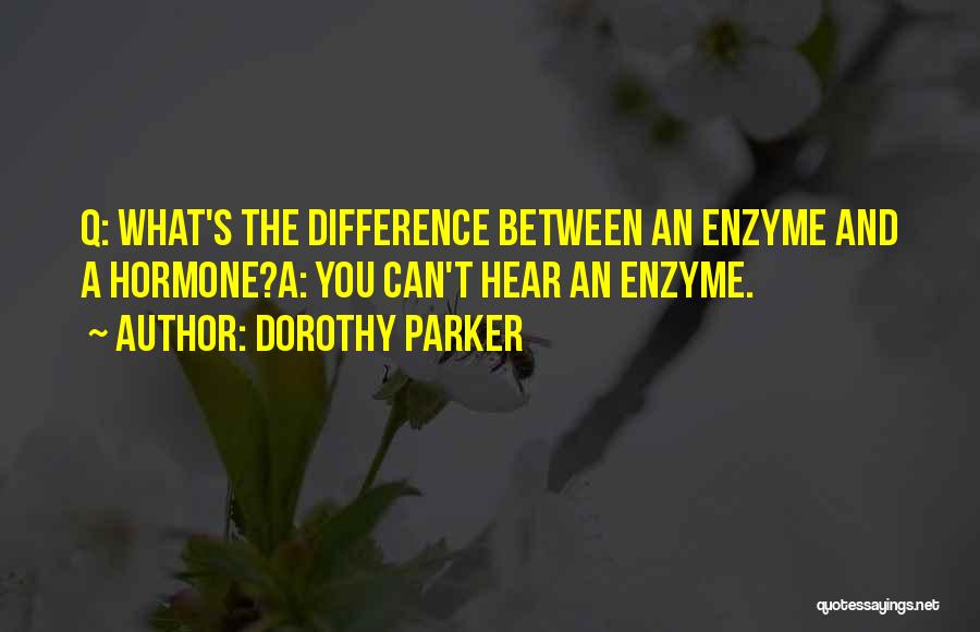 Dorothy Parker Quotes: Q: What's The Difference Between An Enzyme And A Hormone?a: You Can't Hear An Enzyme.