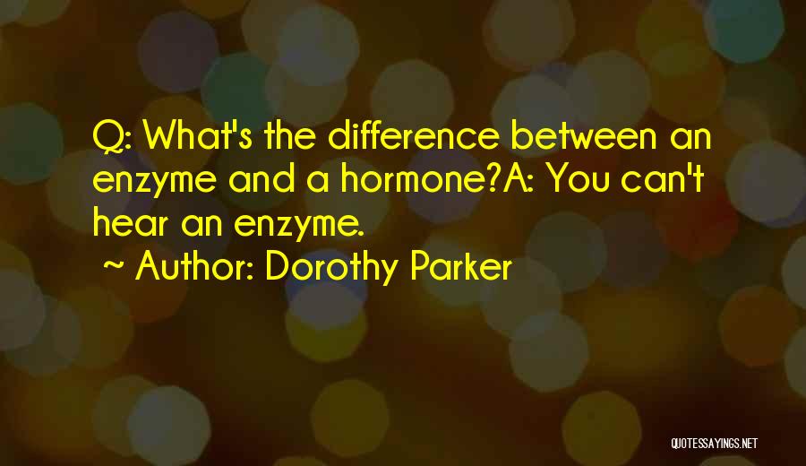 Dorothy Parker Quotes: Q: What's The Difference Between An Enzyme And A Hormone?a: You Can't Hear An Enzyme.