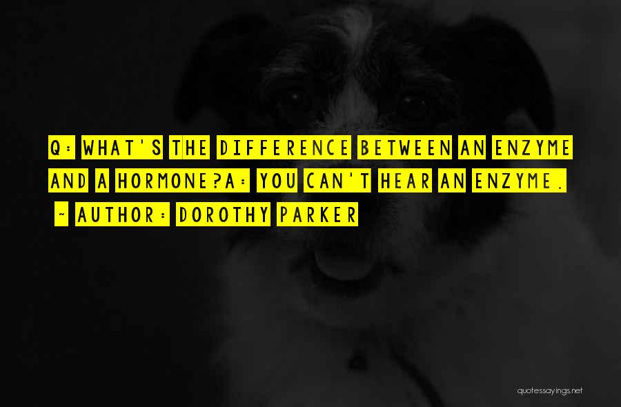 Dorothy Parker Quotes: Q: What's The Difference Between An Enzyme And A Hormone?a: You Can't Hear An Enzyme.