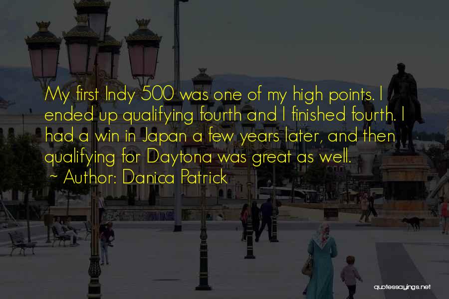 Danica Patrick Quotes: My First Indy 500 Was One Of My High Points. I Ended Up Qualifying Fourth And I Finished Fourth. I