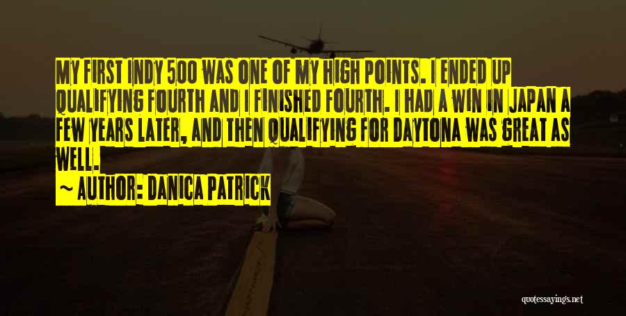 Danica Patrick Quotes: My First Indy 500 Was One Of My High Points. I Ended Up Qualifying Fourth And I Finished Fourth. I