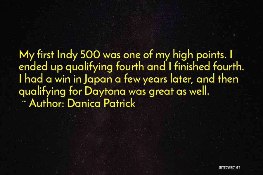 Danica Patrick Quotes: My First Indy 500 Was One Of My High Points. I Ended Up Qualifying Fourth And I Finished Fourth. I