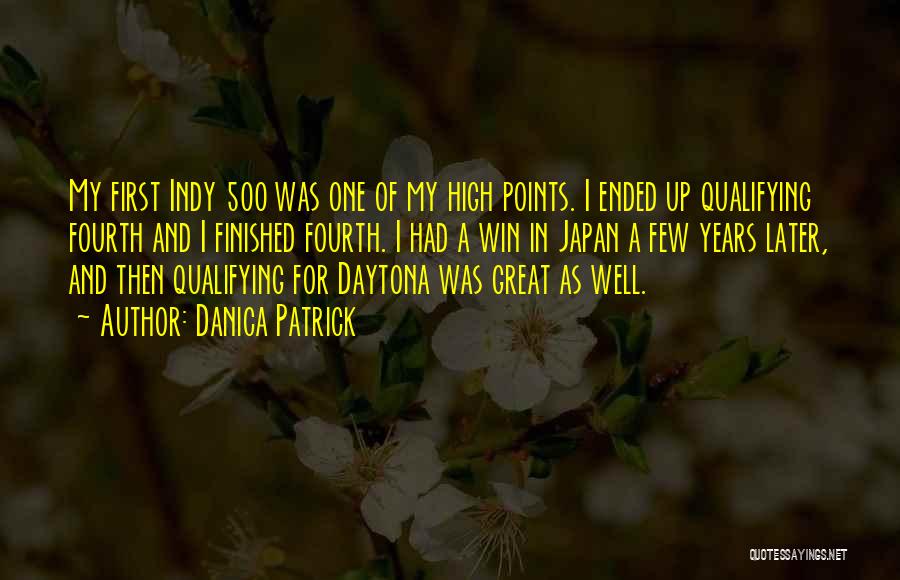 Danica Patrick Quotes: My First Indy 500 Was One Of My High Points. I Ended Up Qualifying Fourth And I Finished Fourth. I