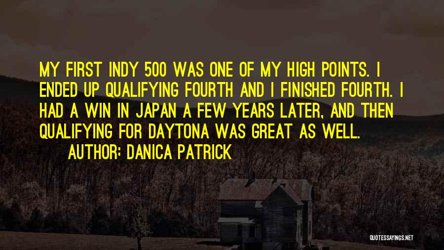 Danica Patrick Quotes: My First Indy 500 Was One Of My High Points. I Ended Up Qualifying Fourth And I Finished Fourth. I