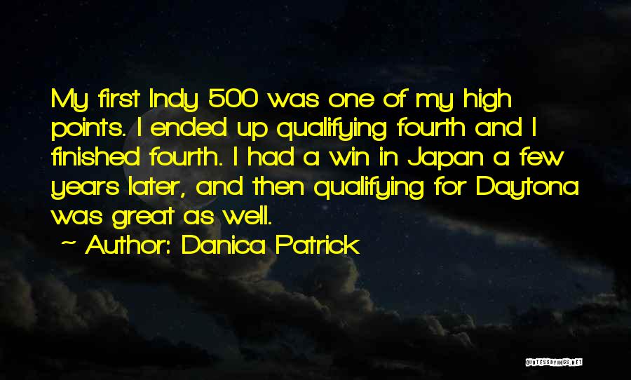Danica Patrick Quotes: My First Indy 500 Was One Of My High Points. I Ended Up Qualifying Fourth And I Finished Fourth. I