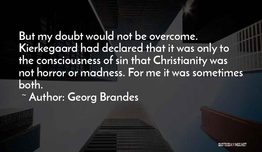 Georg Brandes Quotes: But My Doubt Would Not Be Overcome. Kierkegaard Had Declared That It Was Only To The Consciousness Of Sin That