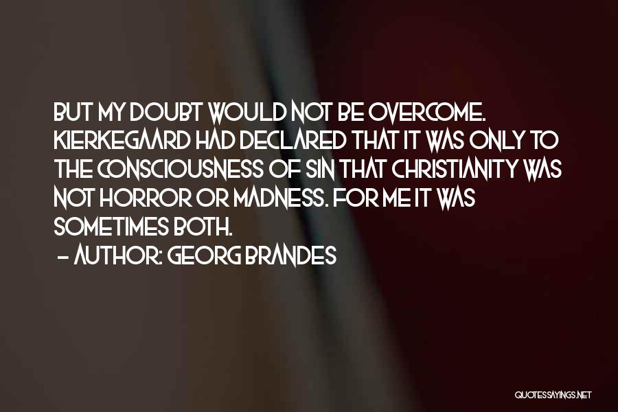 Georg Brandes Quotes: But My Doubt Would Not Be Overcome. Kierkegaard Had Declared That It Was Only To The Consciousness Of Sin That