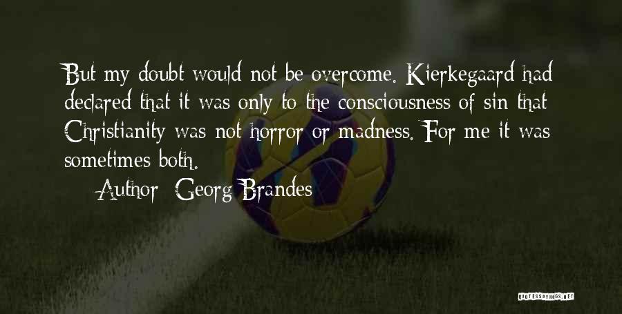 Georg Brandes Quotes: But My Doubt Would Not Be Overcome. Kierkegaard Had Declared That It Was Only To The Consciousness Of Sin That