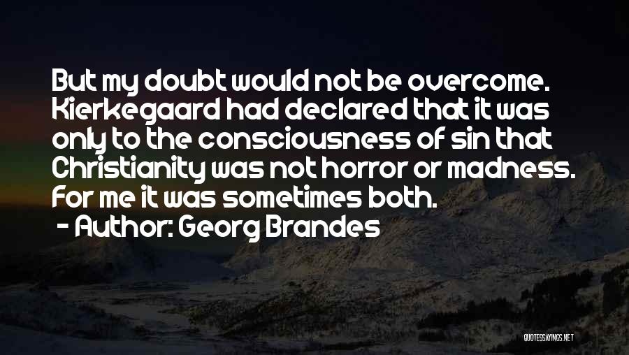 Georg Brandes Quotes: But My Doubt Would Not Be Overcome. Kierkegaard Had Declared That It Was Only To The Consciousness Of Sin That