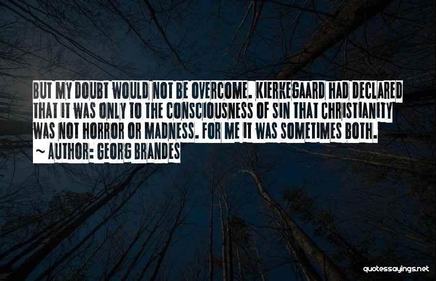 Georg Brandes Quotes: But My Doubt Would Not Be Overcome. Kierkegaard Had Declared That It Was Only To The Consciousness Of Sin That