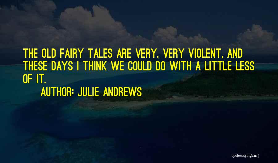 Julie Andrews Quotes: The Old Fairy Tales Are Very, Very Violent, And These Days I Think We Could Do With A Little Less
