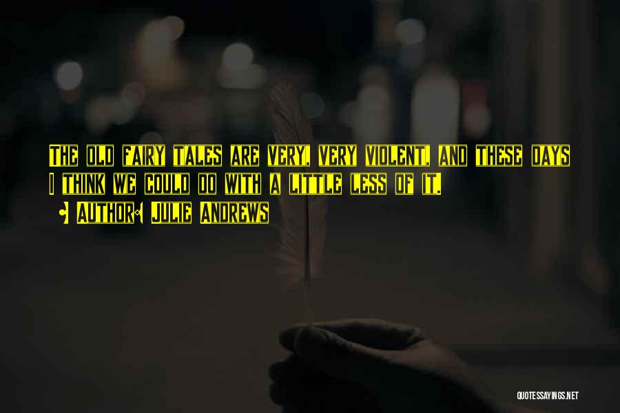 Julie Andrews Quotes: The Old Fairy Tales Are Very, Very Violent, And These Days I Think We Could Do With A Little Less