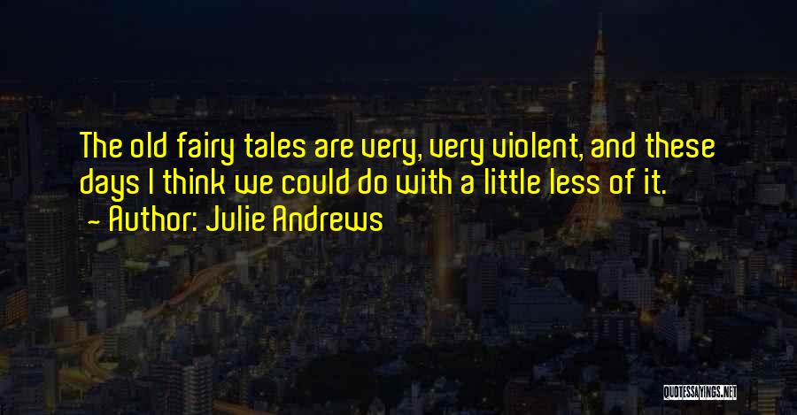 Julie Andrews Quotes: The Old Fairy Tales Are Very, Very Violent, And These Days I Think We Could Do With A Little Less