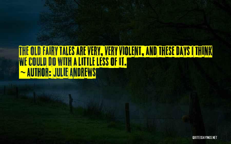 Julie Andrews Quotes: The Old Fairy Tales Are Very, Very Violent, And These Days I Think We Could Do With A Little Less