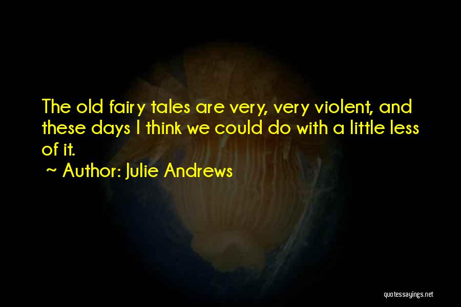 Julie Andrews Quotes: The Old Fairy Tales Are Very, Very Violent, And These Days I Think We Could Do With A Little Less