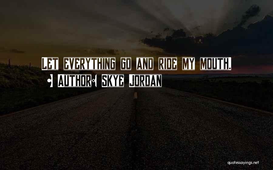 Skye Jordan Quotes: Let Everything Go And Ride My Mouth.