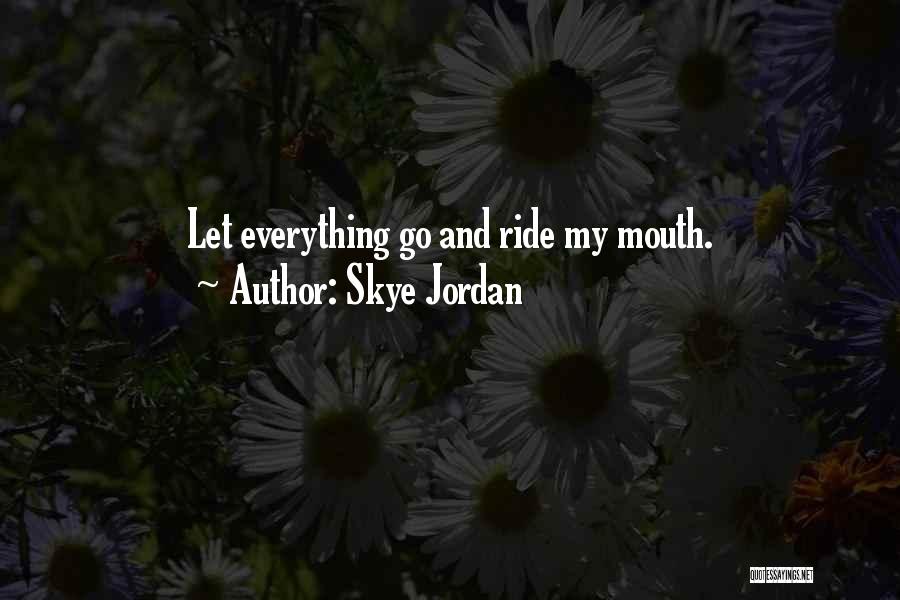 Skye Jordan Quotes: Let Everything Go And Ride My Mouth.