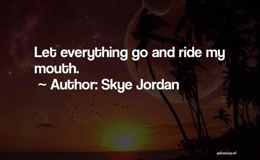 Skye Jordan Quotes: Let Everything Go And Ride My Mouth.