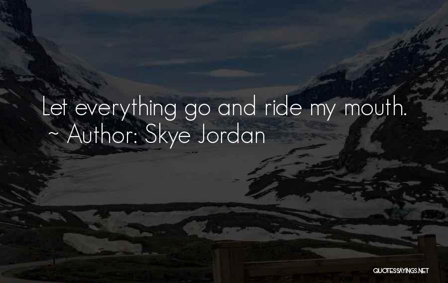 Skye Jordan Quotes: Let Everything Go And Ride My Mouth.