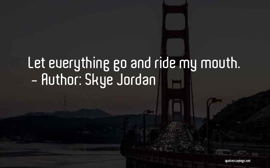 Skye Jordan Quotes: Let Everything Go And Ride My Mouth.