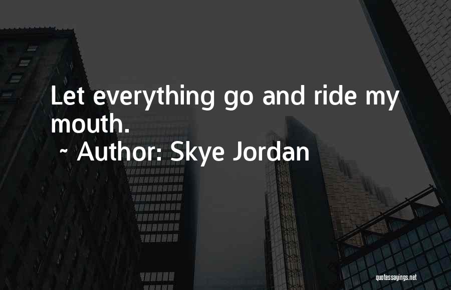 Skye Jordan Quotes: Let Everything Go And Ride My Mouth.