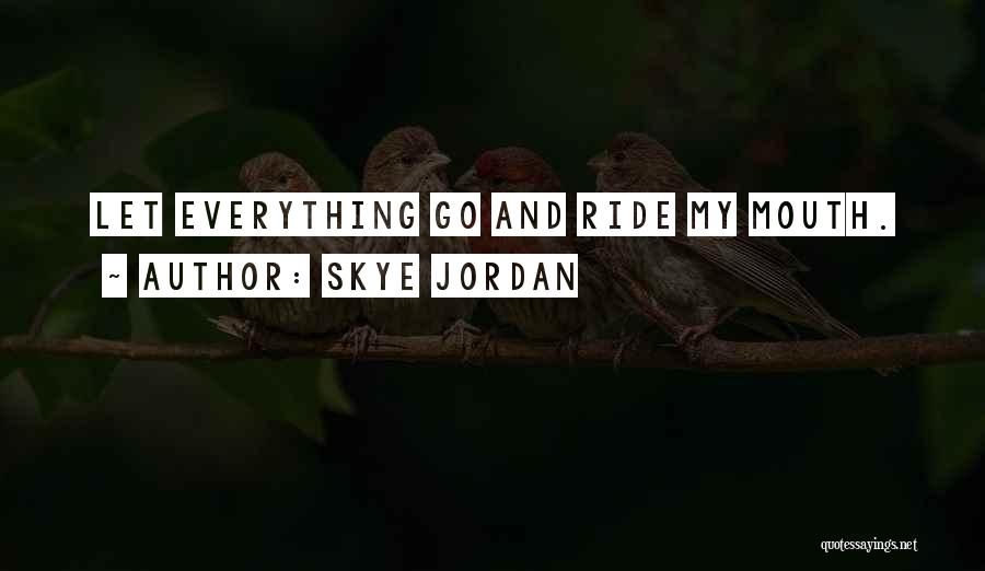 Skye Jordan Quotes: Let Everything Go And Ride My Mouth.