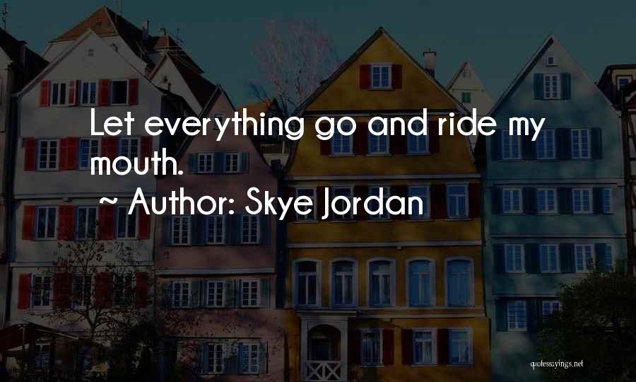 Skye Jordan Quotes: Let Everything Go And Ride My Mouth.