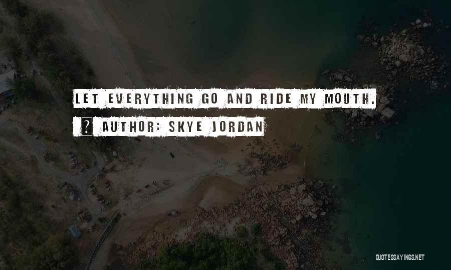 Skye Jordan Quotes: Let Everything Go And Ride My Mouth.