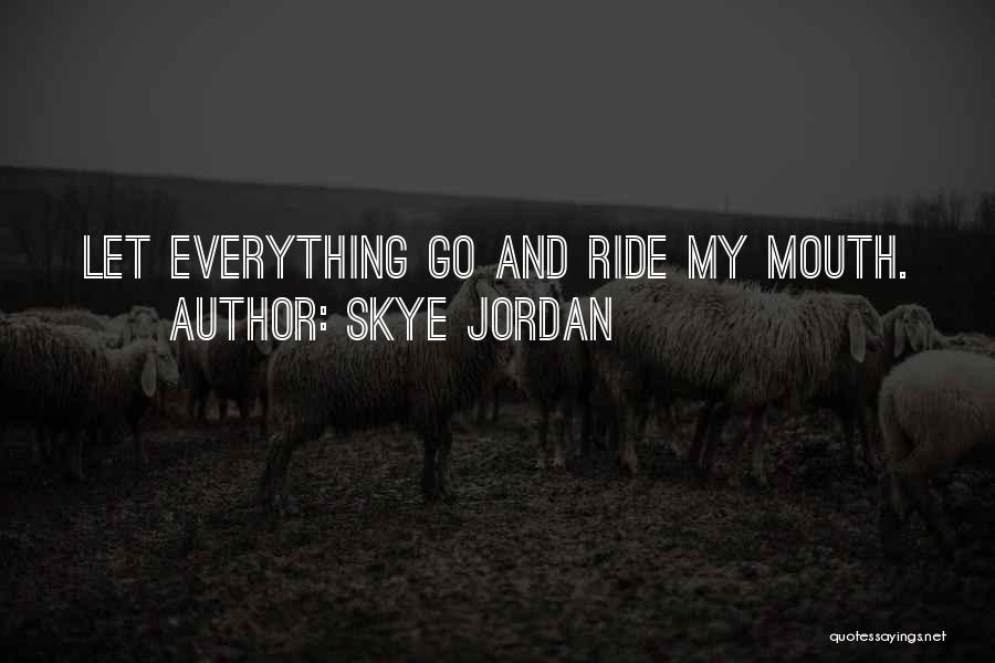 Skye Jordan Quotes: Let Everything Go And Ride My Mouth.