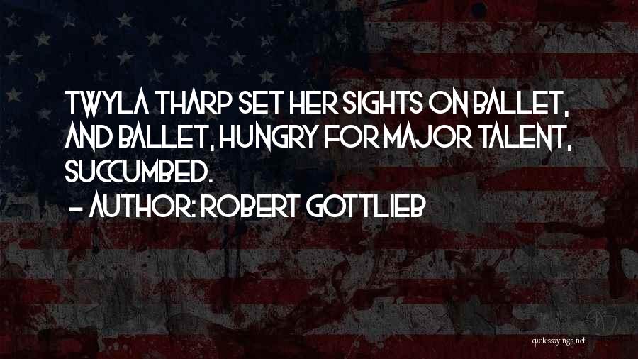 Robert Gottlieb Quotes: Twyla Tharp Set Her Sights On Ballet, And Ballet, Hungry For Major Talent, Succumbed.
