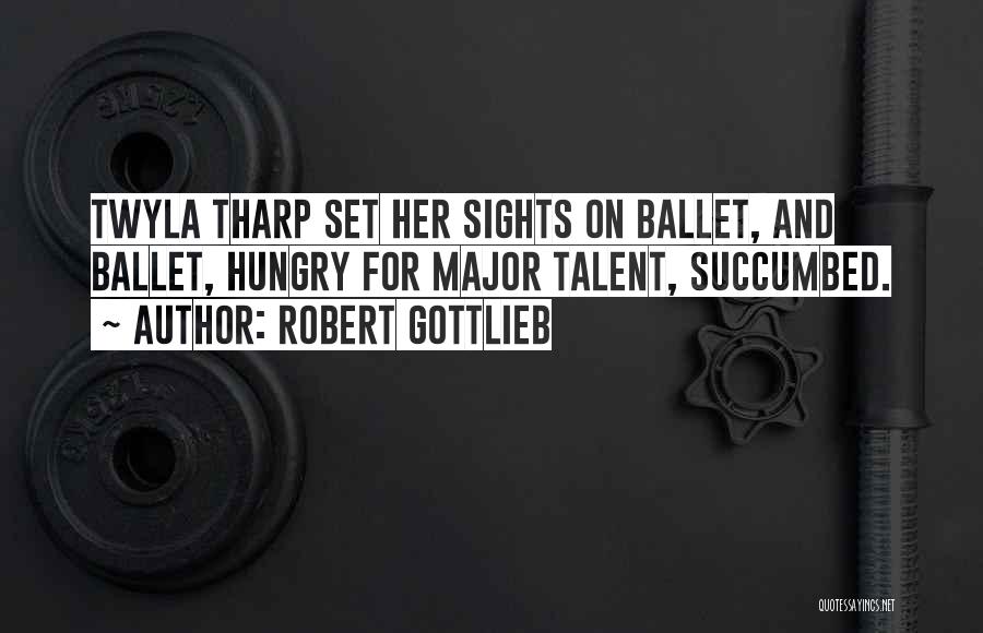 Robert Gottlieb Quotes: Twyla Tharp Set Her Sights On Ballet, And Ballet, Hungry For Major Talent, Succumbed.