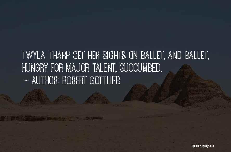 Robert Gottlieb Quotes: Twyla Tharp Set Her Sights On Ballet, And Ballet, Hungry For Major Talent, Succumbed.
